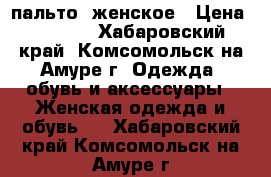 пальто  женское › Цена ­ 3 000 - Хабаровский край, Комсомольск-на-Амуре г. Одежда, обувь и аксессуары » Женская одежда и обувь   . Хабаровский край,Комсомольск-на-Амуре г.